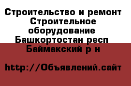 Строительство и ремонт Строительное оборудование. Башкортостан респ.,Баймакский р-н